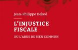 L’injustice fiscale ou l’abus de bien commun (Jean-Philippe Delsol)
