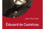 Edouard de Castelnau, l’artisan de la victoire (Jean-Paul Huet)