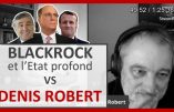 BlackRock et l’Etat profond : l’analyse de Denis Robert