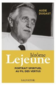 Jérôme Lejeune – Portrait spirituel au fil des vertus (Aude Dugast)