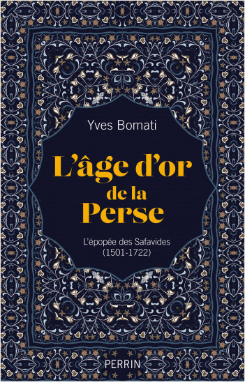 L'Âge d'or de la Perse : l'épopée des Savafides, par Yves Bomati