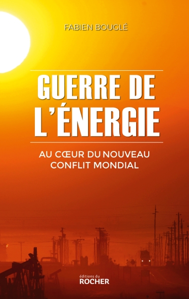 Guerre de l'énergie, au cœur du nouveau conflit mondial, par Fabien Bouglé