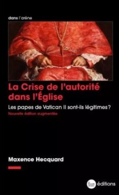 La crise de l’autorité dans l’Eglise – Les papes de Vatican II sont-ils légitimes ? De Maxence Hecquard
