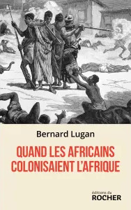 Quand les Africains colonisaient l’Afrique – Le dernier « Lugan »